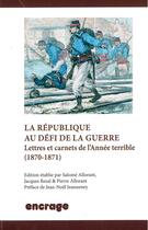 Couverture du livre « La republique au defi de la guerre - lettres et carnets de l'annee terrible (1870-1871) » de Pierre Allorant aux éditions Encrage