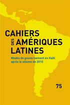 Couverture du livre « Cahiers des ameriques latines, 75, 2014. modes de gouvernement en hai ti apres le seisme de 2010 » de Auteurs Divers aux éditions Iheal