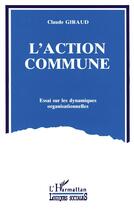 Couverture du livre « L'action commune ; essai sur les dynamiques organisationnelles » de Claude Giraud aux éditions L'harmattan