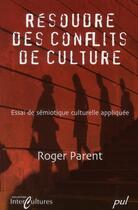 Couverture du livre « Résoudre des conflits de culture ; essai de sémiotique culturelle appliquée » de Roger Parent aux éditions Presses De L'universite De Laval