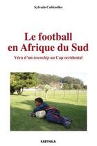 Couverture du livre « Le football en Afrique du sud ; vécu d'un township au Cap occidental » de Sylvain Cubizolles aux éditions Karthala