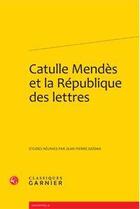 Couverture du livre « Catulle Mendès et la République des lettres » de Jean-Pierre Saidah aux éditions Classiques Garnier