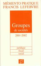 Couverture du livre « Groupes de societes 2001-2002 ; juridique ; fiscal ; social » de Redaction Francis Lefebvre aux éditions Lefebvre