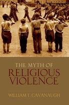 Couverture du livre « The Myth of Religious Violence: Secular Ideology and the Roots of Mode » de Cavanaugh William T aux éditions Oxford University Press Usa