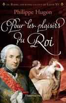 Couverture du livre « Pour les plaisirs du roi ; Du Barry, le courtier galant de Louis XV » de Philippe Hugon aux éditions Flammarion