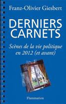 Couverture du livre « Derniers carnets ; scènes de la vie politique en 2012 (et avant) » de Franz-Olivier Giesbert aux éditions Flammarion