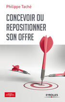 Couverture du livre « Concevoir ou repositionner son offre » de Philippe Tache aux éditions Eyrolles