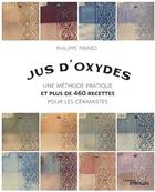 Couverture du livre « Jus d'oxydes ; plus de 460 recettes pour les céramistes » de Philippe Pirard aux éditions Eyrolles