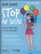 Couverture du livre « Mon cahier : stop au sucre » de Marie-Laure Andre aux éditions Solar