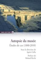 Couverture du livre « Autopsie du musée ; études de cas (1880-2010) » de Agnes Callu aux éditions Cnrs
