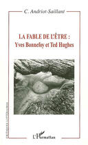 Couverture du livre « La fable de l'être : Yves Bonnefoy et Ted Hughes » de C. Andriot-Saillant aux éditions L'harmattan