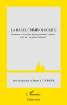 Couverture du livre « La Babel criminologique ; formation et recherche sur le phénomène criminel : sortir de l'exception française ? » de Pierre Tournier aux éditions Editions L'harmattan