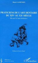 Couverture du livre « Praticiens de l'art dentaire du XIV au XX siècle ; recueil d'anecdodontes » de Henri Lamendin aux éditions L'harmattan