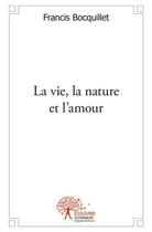 Couverture du livre « La vie, la nature et l'amour » de Francis Bocquillet aux éditions Edilivre