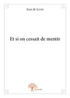 Couverture du livre « Et si on cessait de mentir » de Jean De Levat aux éditions Edilivre