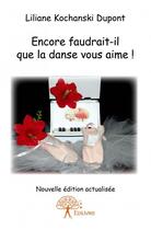 Couverture du livre « Encore faudrait-il que la danse vous aime ! » de Liliane Kochanski Dupont aux éditions Edilivre