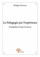 Couverture du livre « La pédagogie par l'expérience ; conception et mise en oeuvre » de Philippe Boisseau aux éditions Edilivre