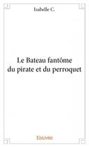 Couverture du livre « Le bateau fantôme du pirate et du perroquet » de Isabelle C. aux éditions Edilivre