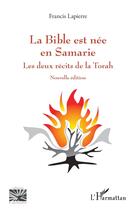 Couverture du livre « La Bible est née en Samarie : Les deux recits de la Torah » de Francis Lapierre aux éditions L'harmattan