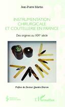 Couverture du livre « Instrumentation chirurgicale et coutellerie en France ; des origines au XIXe siècle » de Jean-Pierre Martin aux éditions L'harmattan