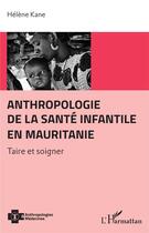 Couverture du livre « Anthropologie de la santé infantile en Mauritanie ; taire et soigner » de Helene Kane aux éditions L'harmattan