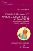 Couverture du livre « Équilibre régional et nation multiculturelle au Cameroun : Contribution à la régulation équitable des différences » de Gabriel Foumena Belinga aux éditions L'harmattan