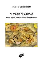 Couverture du livre « Ni magie ni violence : deux paris contre toute domination » de Francois Sebastianoff aux éditions Atelier Creation Libertaire