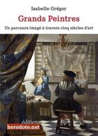 Couverture du livre « Grands peintres : un parcours image à travers cinq siècles d'art » de Isabelle Gregor aux éditions Herodote.net