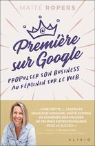 Couverture du livre « Première sur Google : propulser son business au féminin sur le web » de Maite Ropers aux éditions Alisio