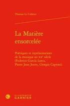 Couverture du livre « La matière ensorcelée ; poétiques et représentations de la musique au XXe siècle » de Thomas Le Colleter aux éditions Classiques Garnier