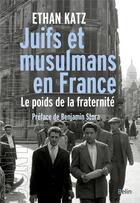 Couverture du livre « Juifs et musulmans en France ; le poids de la fraternité » de Ethan Katz aux éditions Belin