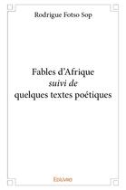 Couverture du livre « Fables d'Afrique suivi de quelques textes poétiques » de Rodrigue Fotso Sop aux éditions Edilivre