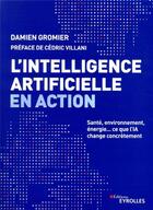 Couverture du livre « L'intelligence artificielle en action ; santé, environnement, énergie... ce que l'IA change concrètement » de Damien Gromier aux éditions Eyrolles