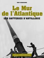 Couverture du livre « Mur de l'Atlantique : les batteries d'artillerie » de Remy Desquesnes aux éditions Ouest France
