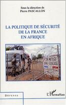 Couverture du livre « La politique de securite de la france en afrique » de Pierre Pascallon aux éditions L'harmattan