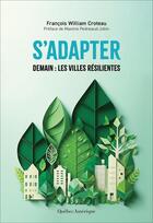 Couverture du livre « S'adapter : Demain : les villes résilientes » de Francois William Croteau aux éditions Quebec Amerique