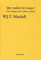 Couverture du livre « Que veulent les images ? une critique de la culture visuelle » de W.J.T. Mitchell aux éditions Les Presses Du Reel