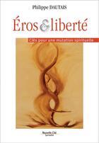 Couverture du livre « Eros et liberté ; clés pour une mutation spirituelle » de Philippe Dautais aux éditions Nouvelle Cite