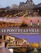 Couverture du livre « Le pont et la ville ; une histoire d'amour planétaire » de Daniel Biau aux éditions Presses Ecole Nationale Ponts Chaussees