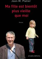 Couverture du livre « Ma fille est bientôt plus vielle que moi » de Jean M. Platier aux éditions Arcadia