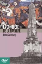Couverture du livre « 1512-1522 : la conquête de la Navarre » de Antton Curutcharry aux éditions Elkar