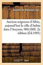 Couverture du livre « Les anciens seigneurs d'Albin, aujourd'hui la ville d'Aubin dans l'Aveyron, 960-1800. 2e édition : Rouergue, Languedoc, Auvergne, Quercy, Touraine, Poitou, Berry, Angoumois et Saintonge » de Bremond D'Ars A. aux éditions Hachette Bnf