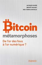 Couverture du livre « Bitcoin : métamorphose ; de l'or des fous à l'or numérique ? » de Jacques Favier et Adli Takkal Bataille et Benoit Huguet aux éditions Dunod