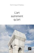 Couverture du livre « L'art autrement qu'art » de Dominique Chateau aux éditions Puf