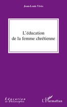 Couverture du livre « L'éducation de la femme chrétienne » de Jean-Louis Vives aux éditions Editions L'harmattan