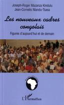 Couverture du livre « Les nouveaux cadres congolais ; figures d'aujourd'hui et de demain » de Joseph-Roger Mazanza Kindulu et Jean-Cornelis Nlandu-Tsasa aux éditions L'harmattan