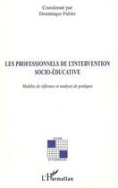 Couverture du livre « Les professionnels de l'intervention socio-éducative ; modèles de référence et analyses de pratiques » de Dominique Fablet aux éditions L'harmattan