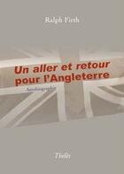 Couverture du livre « Un aller et retour pour l'Angleterre ; autobiographie » de Ralph Firth aux éditions Theles