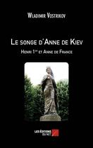 Couverture du livre « Le songe d'Anne de Kiev ; Henri 1er et Anne de France » de Wladimir Vostrikov aux éditions Editions Du Net