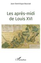 Couverture du livre « Les apres-midi de Louis XVI » de Jean Dominique Bouzat aux éditions L'harmattan